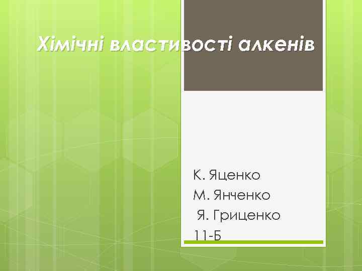 Хімічні властивості алкенів К. Яценко М. Янченко Я. Гриценко 11 -Б 