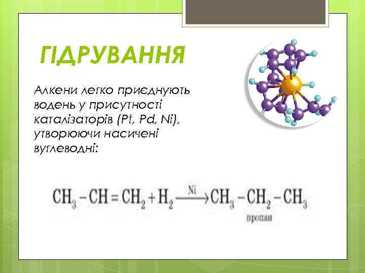 ГІДРУВАННЯ Алкени легко приєднують водень у присутності каталізаторів (Pt, Pd, Ni), утворюючи насичені вуглеводні: