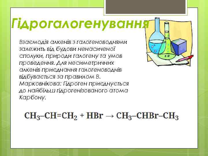 Гідрогалогенування Взаємодія алкенів з галогеноводнями залежить від будови ненасиченої сполуки, природи галогену та умов