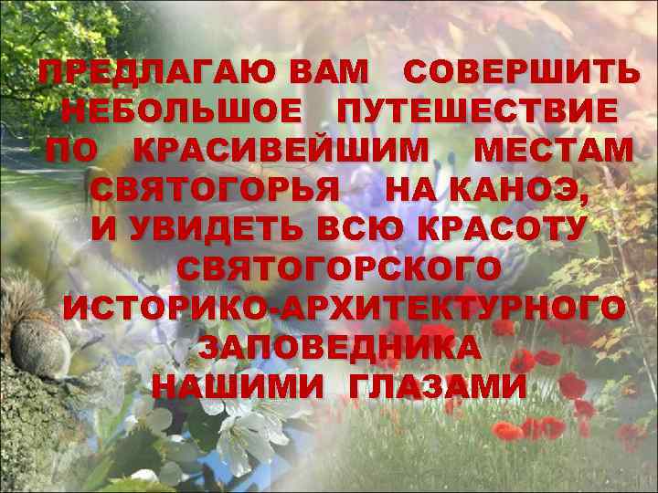 ПРЕДЛАГАЮ ВАМ СОВЕРШИТЬ НЕБОЛЬШОЕ ПУТЕШЕСТВИЕ ПО КРАСИВЕЙШИМ МЕСТАМ СВЯТОГОРЬЯ НА КАНОЭ, И УВИДЕТЬ ВСЮ