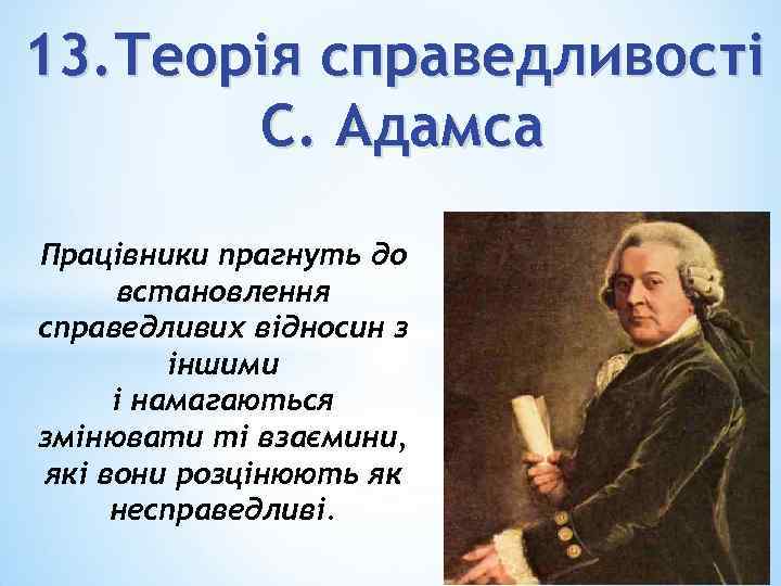 13. Теорія справедливості С. Адамса Працівники прагнуть до встановлення справедливих відносин з іншими і