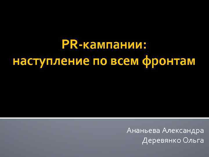 PR-кампании: наступление по всем фронтам Ананьева Александра Деревянко Ольга 