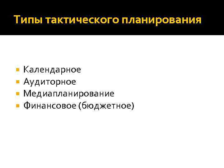 Типы тактического планирования Календарное Аудиторное Медиапланирование Финансовое (бюджетное) 