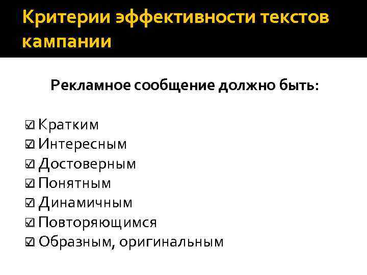 Критерии эффективности текстов кампании Рекламное сообщение должно быть: Кратким Интересным Достоверным Понятным Динамичным Повторяющимся