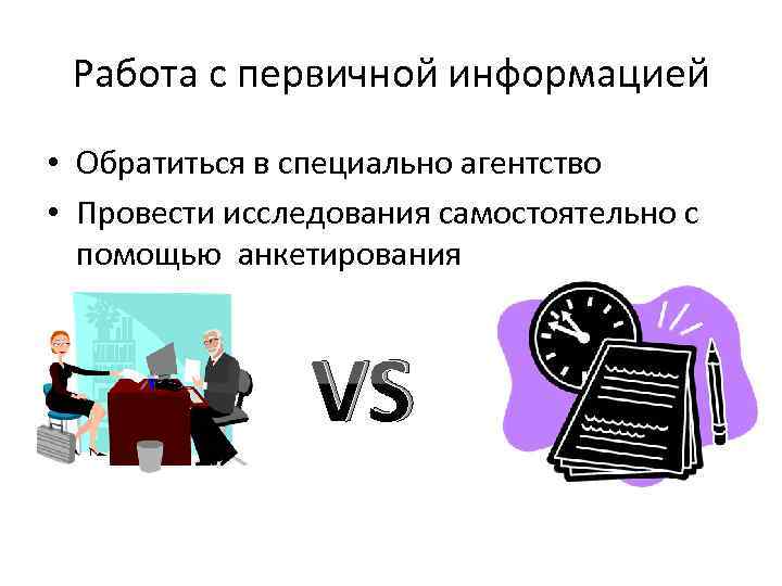 Работа с первичной информацией • Обратиться в специально агентство • Провести исследования самостоятельно с