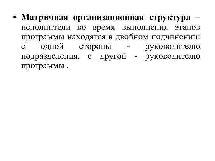  • Матричная организационная структура – исполнители во время выполнения этапов программы находятся в