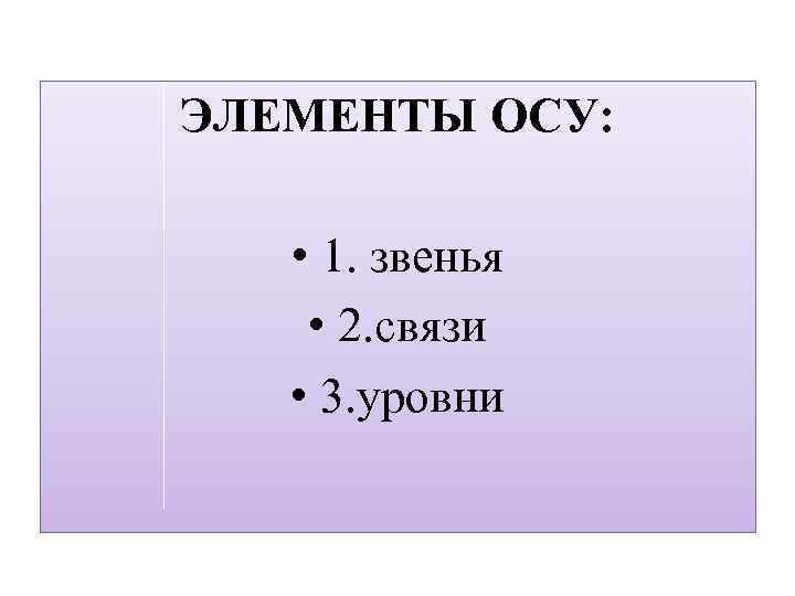 ЭЛЕМЕНТЫ ОСУ: • 1. звенья • 2. связи • 3. уровни 