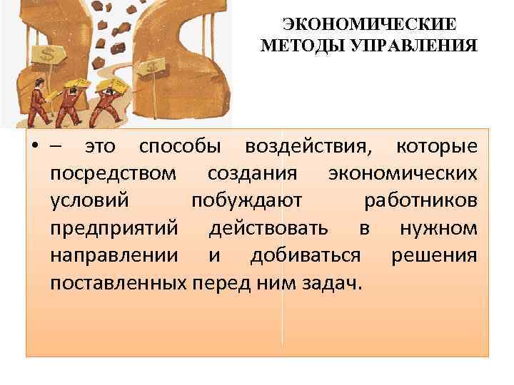 ЭКОНОМИЧЕСКИЕ МЕТОДЫ УПРАВЛЕНИЯ • – это способы воздействия, которые посредством создания экономических условий побуждают