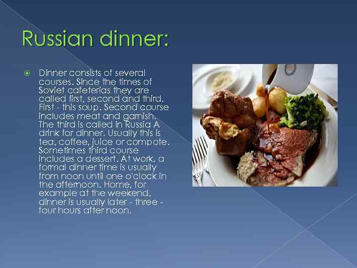 Russian dinner: Dinner consists of several courses. Since the times of Soviet cafeterias they