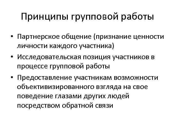 Принципы групповой работы • Партнерское общение (признание ценности личности каждого участника) • Исследовательская позиция