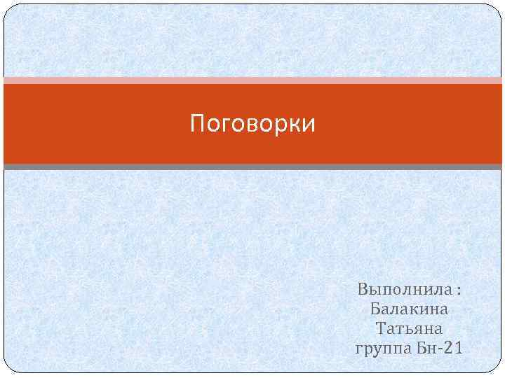 Поговорки Выполнила : Балакина Татьяна группа Бн-21 