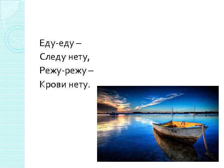 Еду-еду – Следу нету, Режу-режу – Крови нету. 