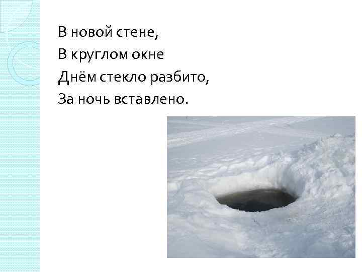 В новой стене, В круглом окне Днём стекло разбито, За ночь вставлено. 