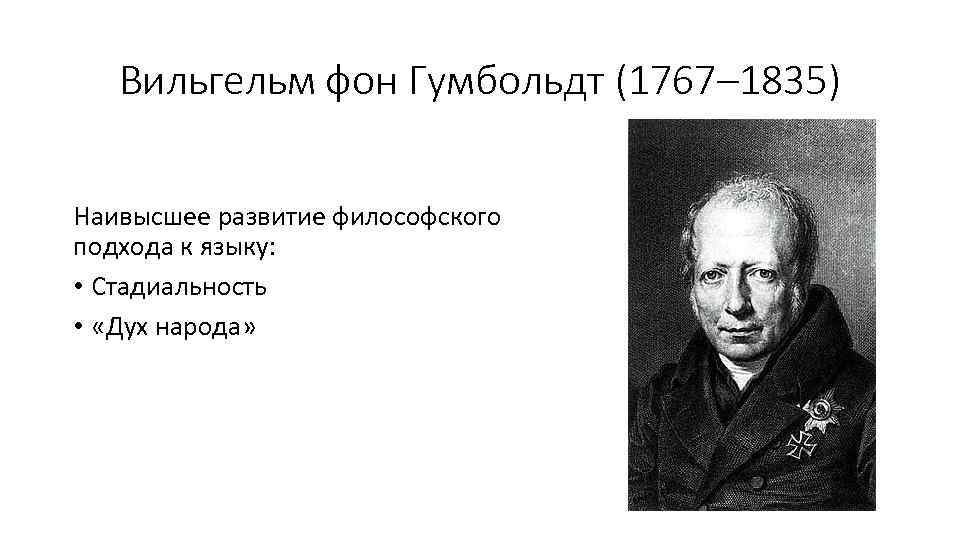 Вильгельм фон Гумбольдт (1767– 1835) Наивысшее развитие философского подхода к языку: • Стадиальность •
