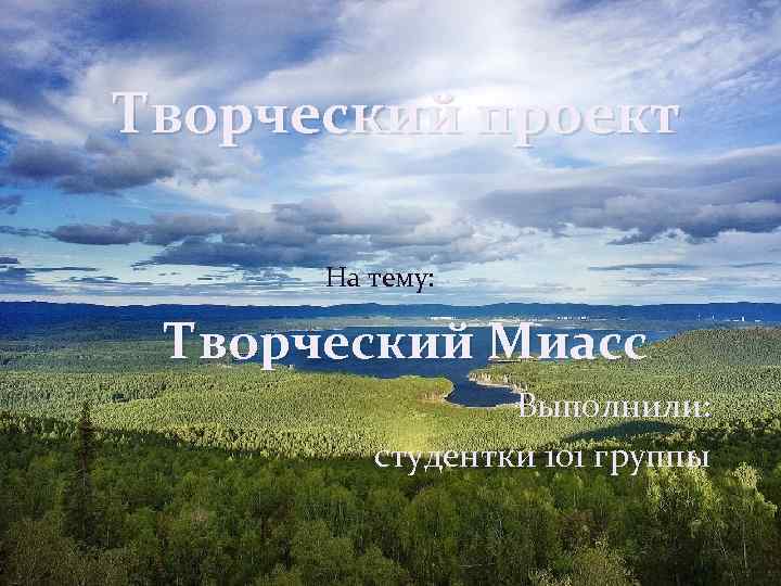 Творческий проект На тему: Творческий Миасс Выполнили: студентки 101 группы 