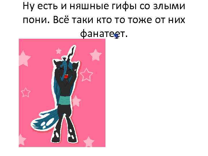 Ну есть и няшные гифы со злыми пони. Всё таки кто то тоже от