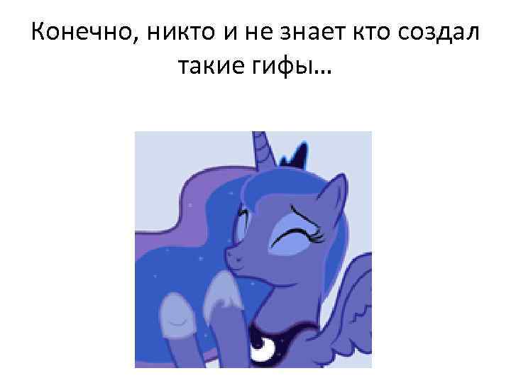 Конечно, никто и не знает кто создал такие гифы… 