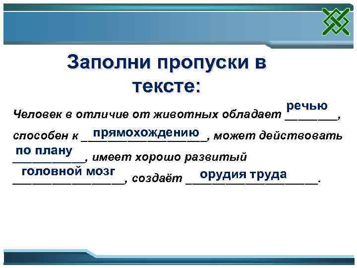 Заполни пропуски в тексте: речью Человек в отличие от животных обладает ____, прямохождению способен