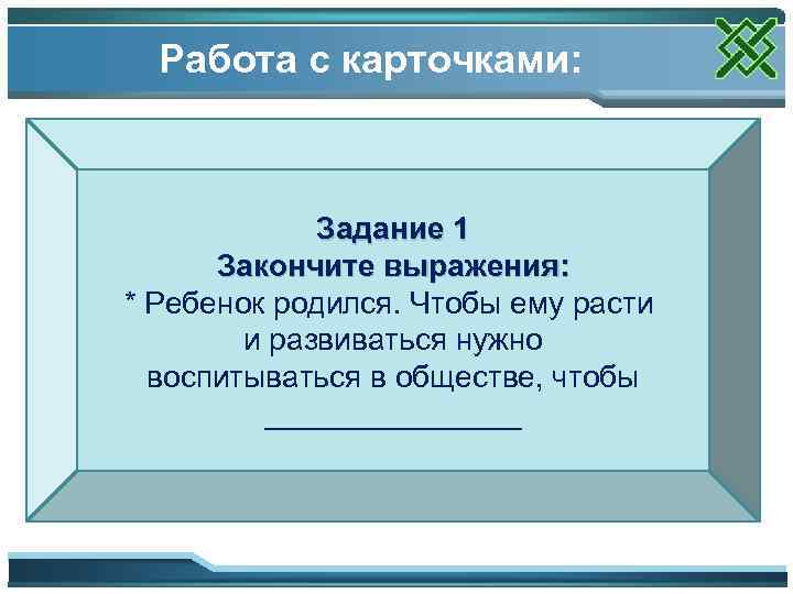 Работа с карточками: Задание 1 Закончите выражения: * Ребенок родился. Чтобы ему расти и