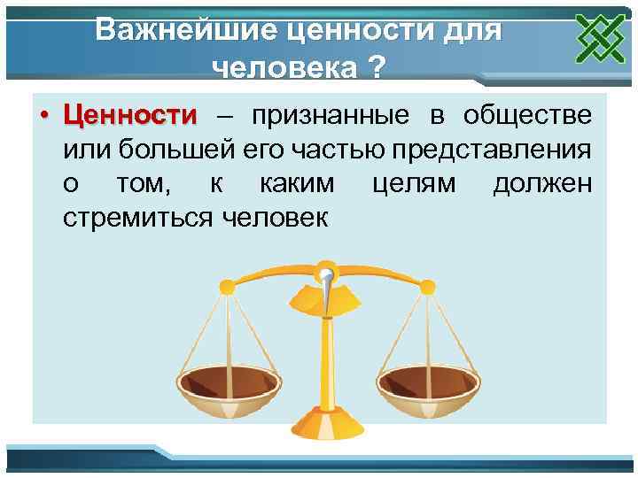 Важнейшие ценности для человека ? • Ценности – признанные в обществе или большей его