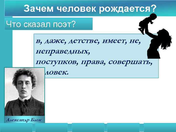 Зачем человек рождается? Что сказал поэт? в, даже, детстве, имеет, неправедных, поступков, права, совершать,