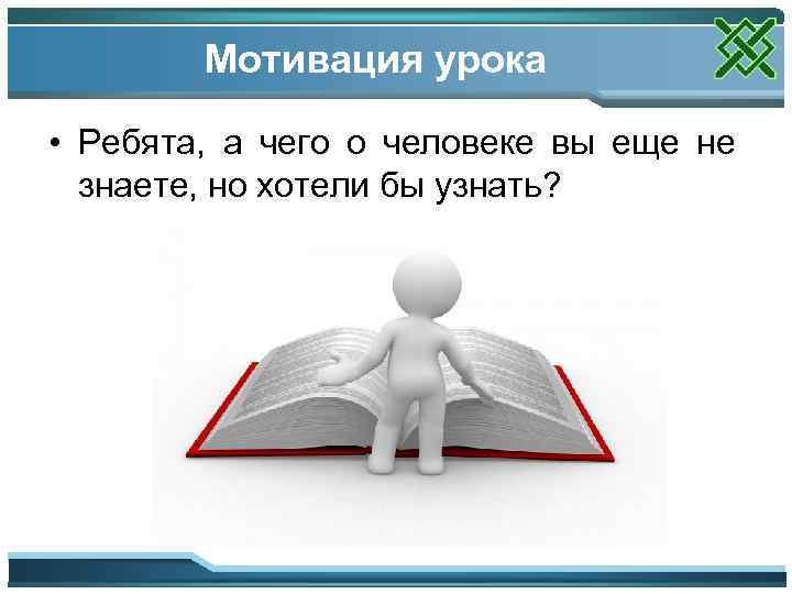 Мотивация урока • Ребята, а чего о человеке вы еще не знаете, но хотели