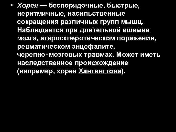  • Хорея — беспорядочные, быстрые, неритмичные, насильственные сокращения различных групп мышц. Наблюдается при