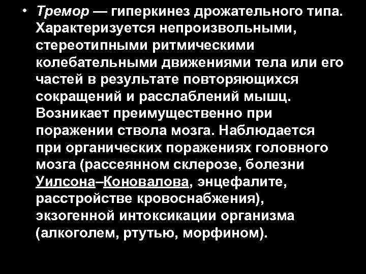  • Тремор — гиперкинез дрожательного типа. Характеризуется непроизвольными, стереотипными ритмическими колебательными движениями тела