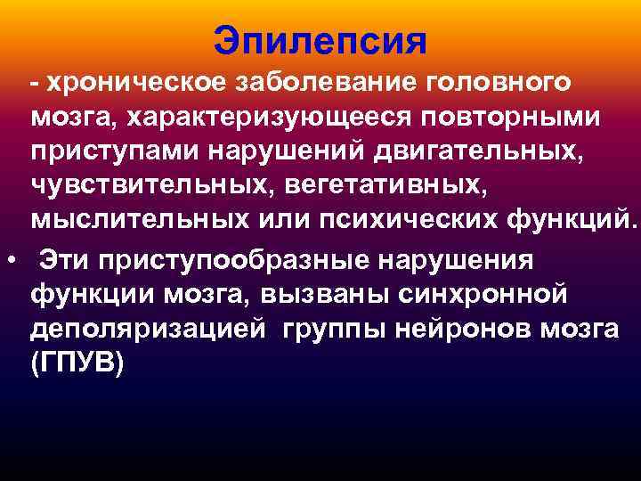 Эпилепсия - хроническое заболевание головного мозга, характеризующееся повторными приступами нарушений двигательных, чувствительных, вегетативных, мыслительных