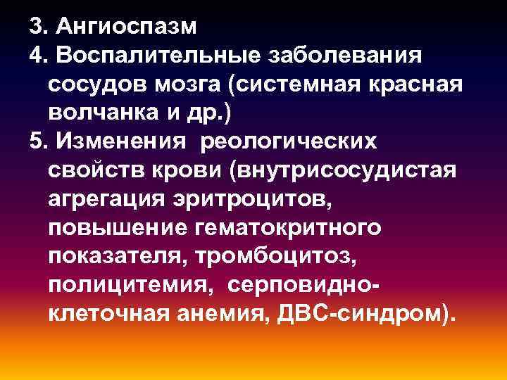 3. Ангиоспазм 4. Воспалительные заболевания сосудов мозга (системная красная волчанка и др. ) 5.