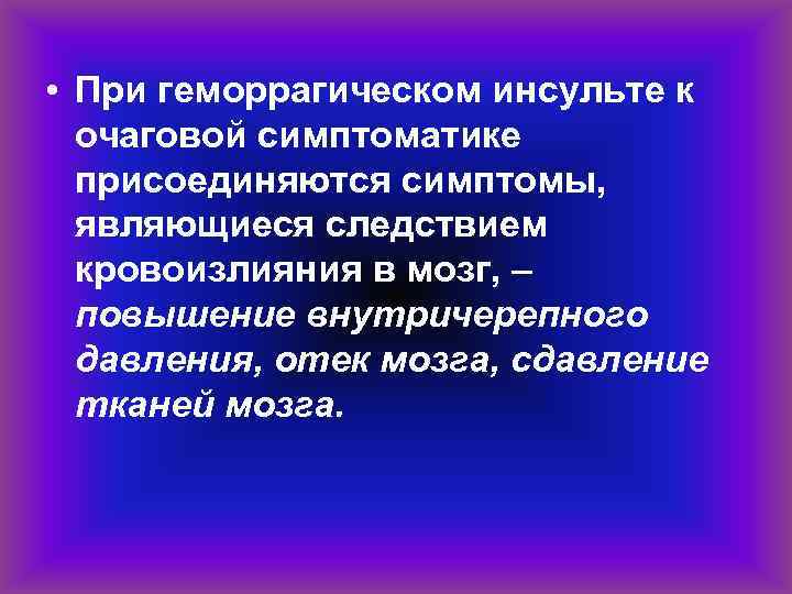  • При геморрагическом инсульте к очаговой симптоматике присоединяются симптомы, являющиеся следствием кровоизлияния в