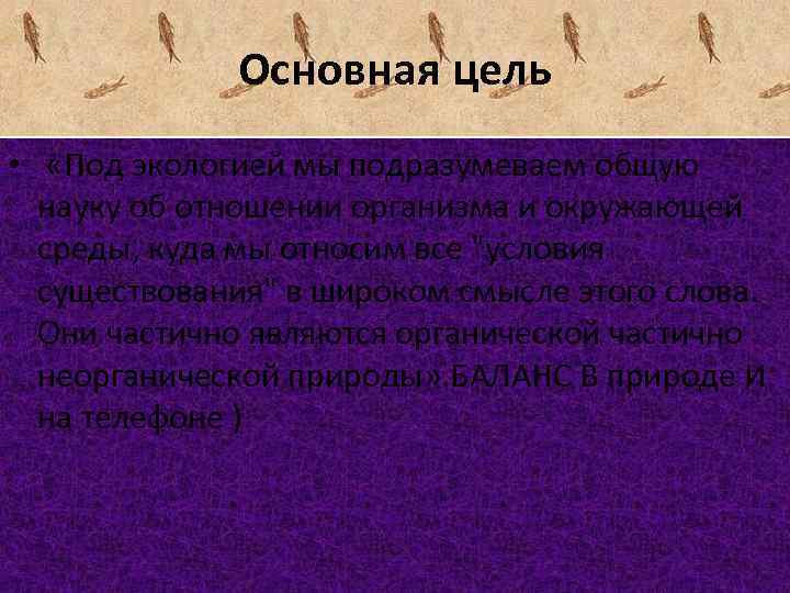 Основная цель • «Под экологией мы подразумеваем общую науку об отношении организма и окружающей