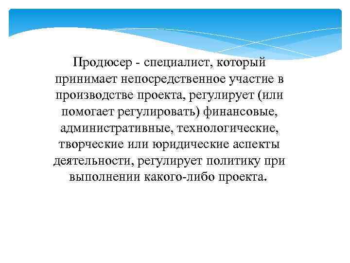 Продюсер - специалист, который принимает непосредственное участие в производстве проекта, регулирует (или помогает регулировать)