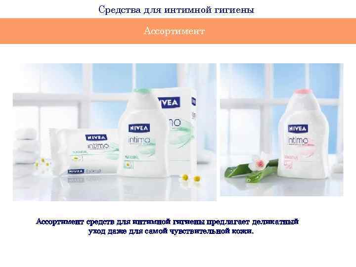 Средства для интимной гигиены Ассортимент средств для интимной гигиены предлагает деликатный уход даже для
