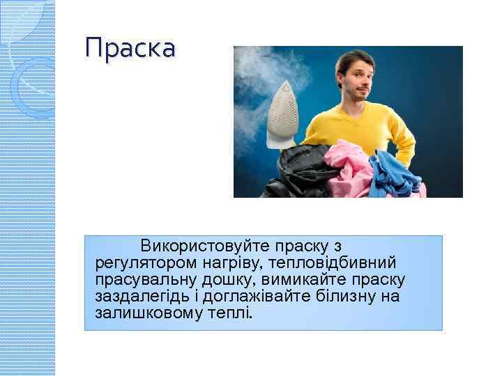 Праска Використовуйте праску з регулятором нагріву, тепловідбивний прасувальну дошку, вимикайте праску заздалегідь і доглажівайте