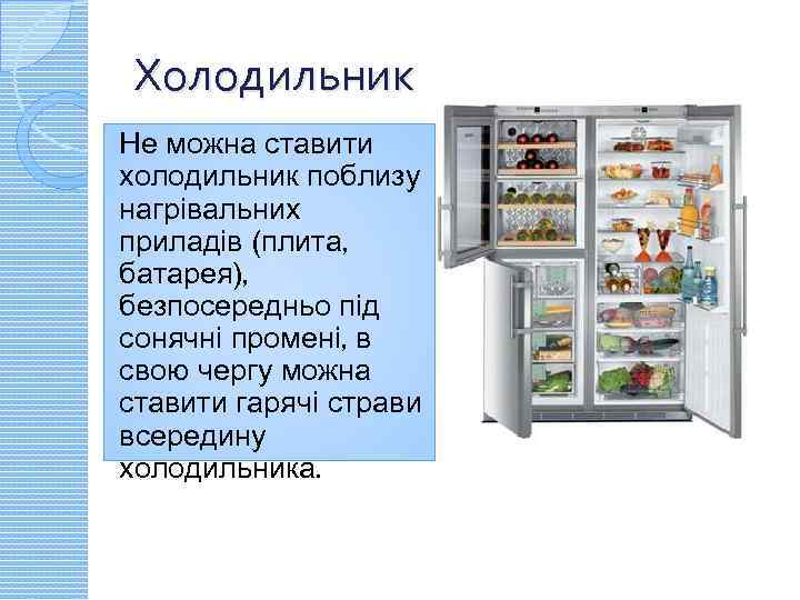 Холодильник Не можна ставити холодильник поблизу нагрівальних приладів (плита, батарея), безпосередньо під сонячні промені,