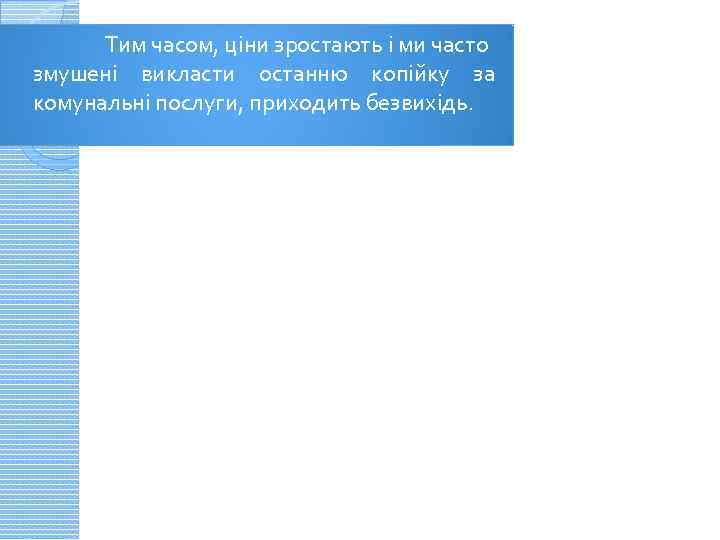 Тим часом, ціни зростають і ми часто змушені викласти останню копійку за комунальні послуги,