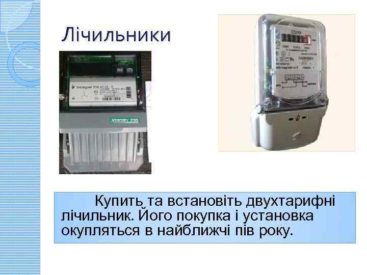 Лічильники Купить та встановіть двухтарифні лічильник. Його покупка і установка окупляться в найближчі пів