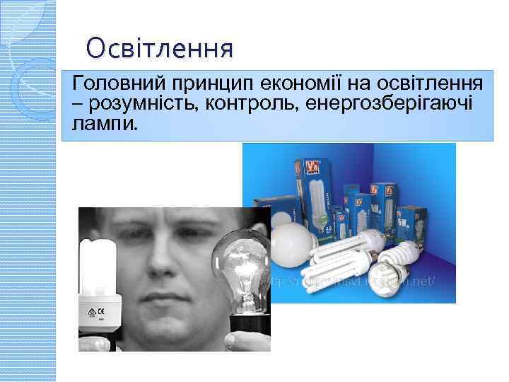 Освітлення Головний принцип економії на освітлення – розумність, контроль, енергозберігаючі лампи. 