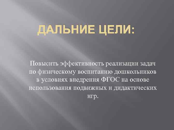 ДАЛЬНИЕ ЦЕЛИ: Повысить эффективность реализации задач по физическому воспитанию дошкольников в условиях внедрения ФГОС