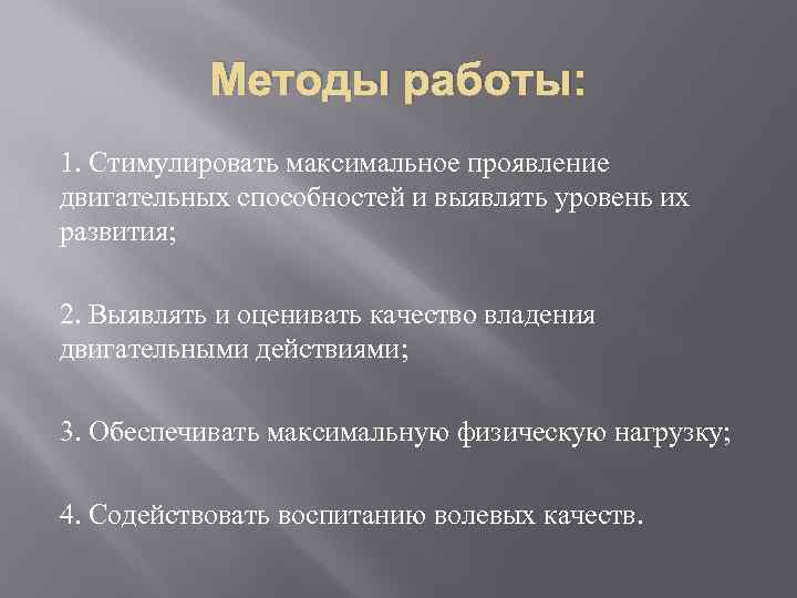 Методы работы: 1. Стимулировать максимальное проявление двигательных способностей и выявлять уровень их развития; 2.