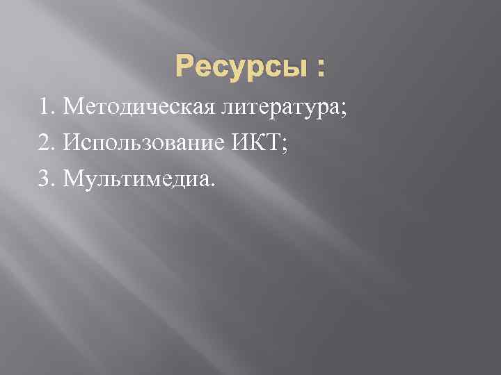 Ресурсы : 1. Методическая литература; 2. Использование ИКТ; 3. Мультимедиа. 