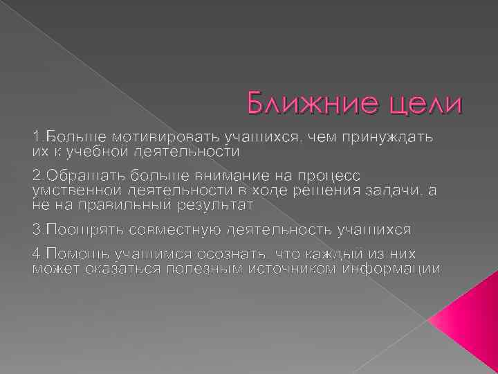 Ближние цели 1. Больше мотивировать учащихся, чем принуждать их к учебной деятельности 2. Обращать