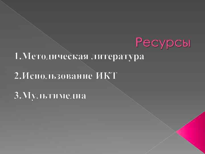 Ресурсы 1. Методическая литература 2. Использование ИКТ 3. Мультимедиа 