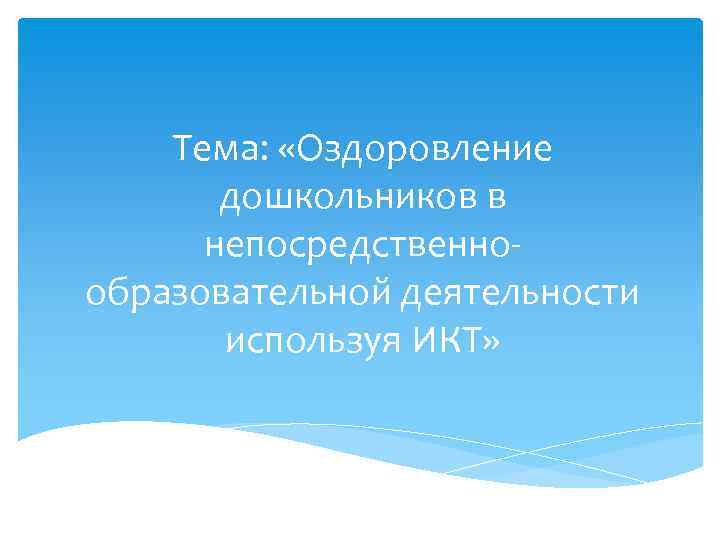 Тема: «Оздоровление дошкольников в непосредственнообразовательной деятельности используя ИКТ» 