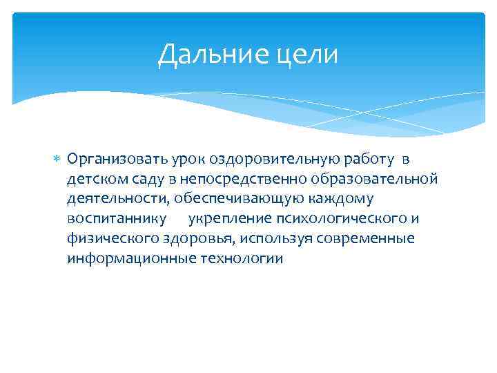 Дальние цели Организовать урок оздоровительную работу в детском саду в непосредственно образовательной деятельности, обеспечивающую