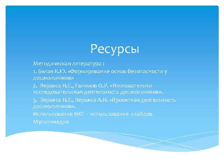 Ресурсы Методическая литература : 1. Белая К. Ю. «Формирование основ безопасности у дошкольников» 2.