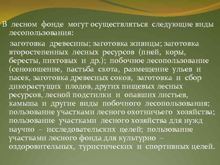 В лесном фонде могут осуществляться следующие виды лесопользования: заготовка древесины; заготовка живицы; заготовка второстепенных