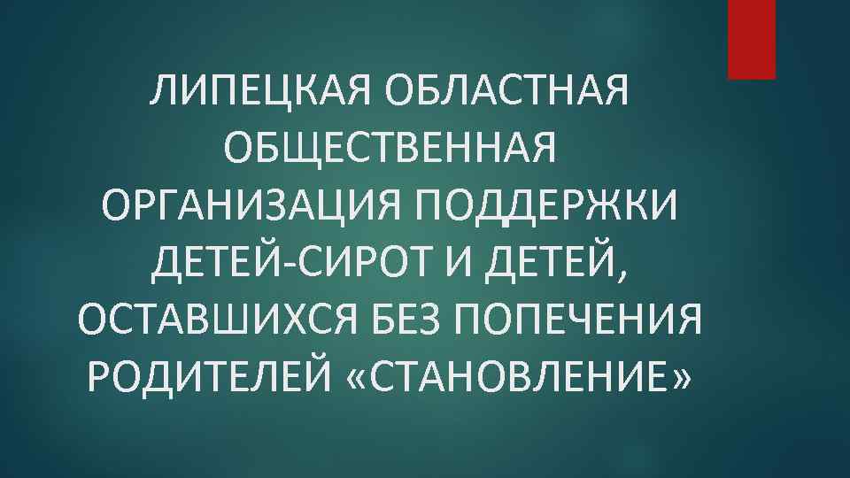 ЛИПЕЦКАЯ ОБЛАСТНАЯ ОБЩЕСТВЕННАЯ ОРГАНИЗАЦИЯ ПОДДЕРЖКИ ДЕТЕЙ-СИРОТ И ДЕТЕЙ, ОСТАВШИХСЯ БЕЗ ПОПЕЧЕНИЯ РОДИТЕЛЕЙ «СТАНОВЛЕНИЕ» 