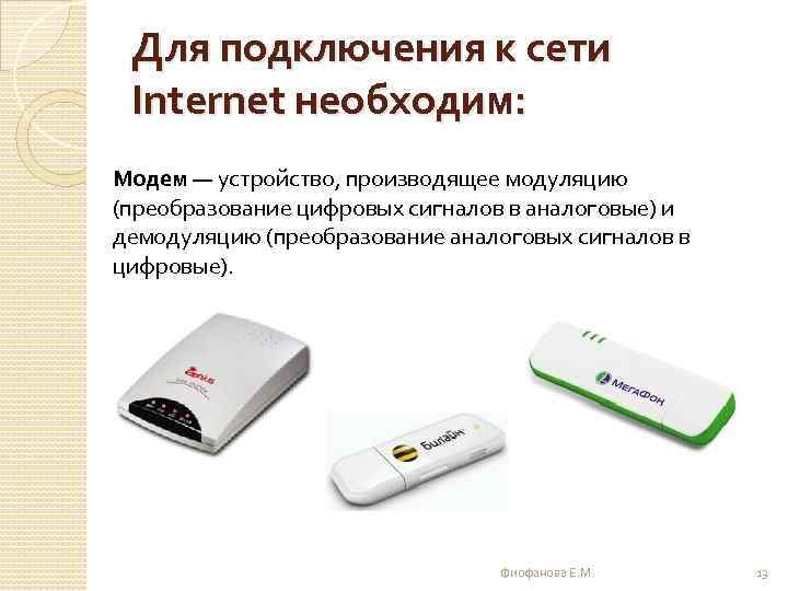 Для подключения к сети Internet необходим: Модем — устройство, производящее модуляцию (преобразование цифровых сигналов